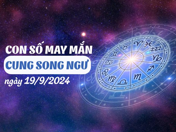 Đi tìm con số may mắn của cung Song Ngư ngày 19/9/2024