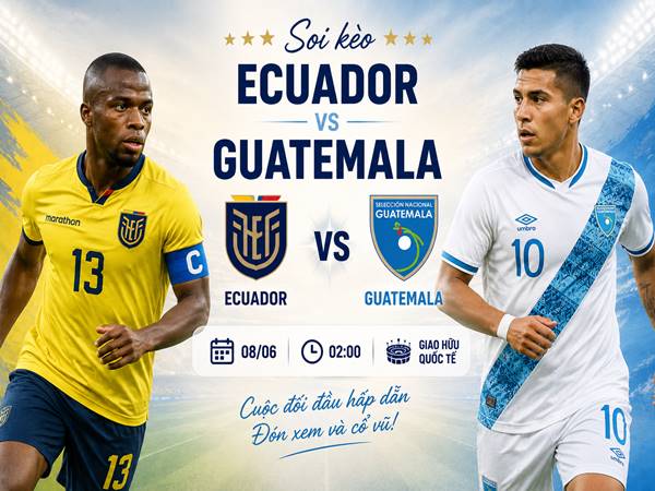 Phân tích tỷ lệ Ecuador với Guatemala 02h00 đêm nay