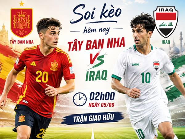 Nhận định hôm nay Tây Ban Nha với Iraq ngày 05/06 chính xác
