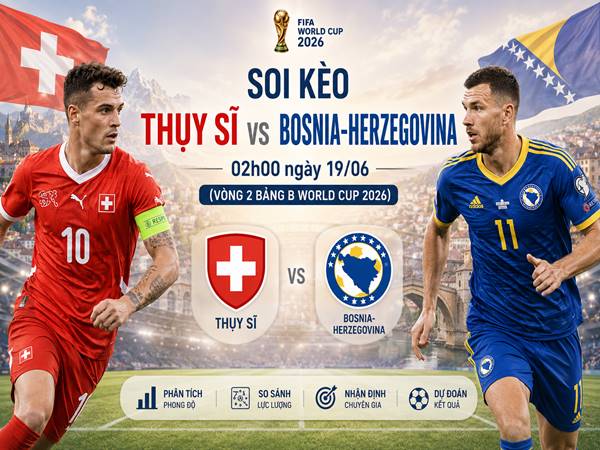 Thông tin kèo Thụy Sĩ với Bosnia-Herzegovina 02h00 tối nay ngày 19/06